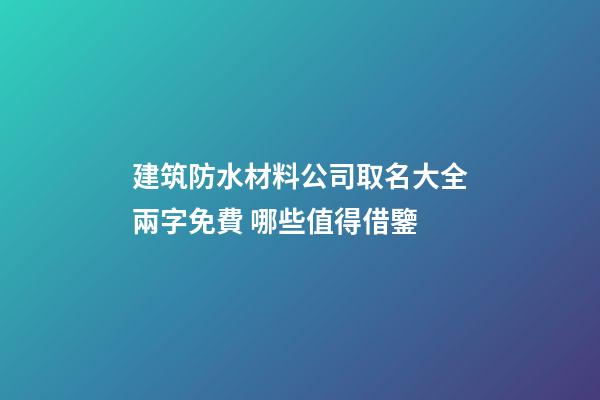 建筑防水材料公司取名大全兩字免費 哪些值得借鑒-第1張-公司起名-玄機派